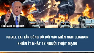 Israel lại tấn công dữ dội vào miền Nam Lebanon khiến ít nhất 12 người thiệt mạng