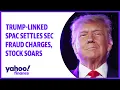 Trump-linked SPAC settles SEC fraud charges stock soars