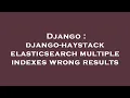Django django-haystack elasticsearch multiple indexes wrong results