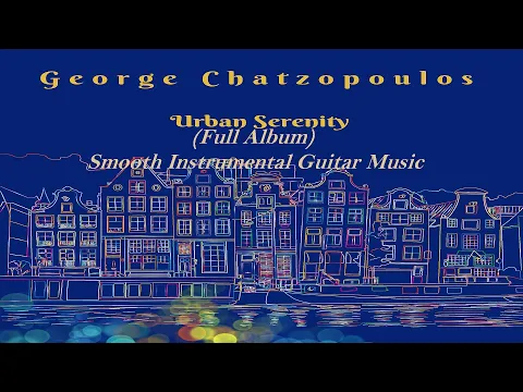 Urban Serenity – Full Instrumental Guitar Album (Smooth Jazz, Latin, Chill Rock)-George Chatzopoulos