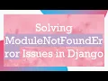 Solving ModuleNotFoundError Issues in Django