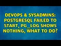 DevOps SysAdmins PostgreSQL failed to start pg - log shows nothing what to do