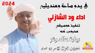 الفنان ود الشازلي في يدو ساعة ومنديلين 2024 تسجيلات الغزال الاسمر ودحسان 