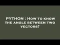 PYTHON How to know the angle between two vectors