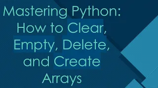 Mastering Python How to Clear Empty Delete and Create Arrays