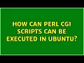 How can perl cgi scripts can be executed in ubuntu 2 Solutions