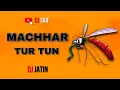 Lagu machhapr tur tun dj jatin desi king
