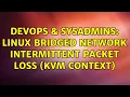 DevOps SysAdmins Linux bridged network intermittent packet loss KVM context 2 Solutions