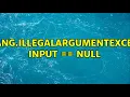 java lang IllegalArgumentException input null 3 Solutions