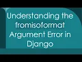 Understanding the fromisoformat Argument Error in Django