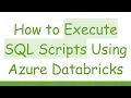 How to Execute SQL Scripts Using Azure Databricks
