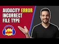 Audacity Error Incorrect File Type Easy Fix Guide