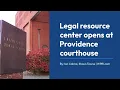 Legal resource center opens at Providence courthouse