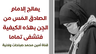 يعالج إلامام الصادق المس من الجن بهذه الكيفية فتشفى تماما 