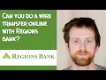 Can you do a wire transfer online with Regions bank