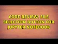 Code Review File selection button for Jupyter notebook 2 Solutions