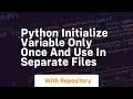 Python initialize variable only once and use in separate files