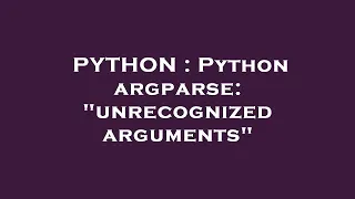 PYTHON Python argparse unrecognized arguments