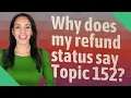 Why does my refund status say Topic 152