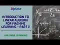 Part 2 - Introduction to Linear Algebra for Machine Learning Machine Learning Tutorial Uplatz