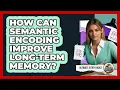 How Can Semantic Encoding Improve Long-term Memory - Ultimate Study Hacks