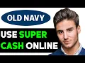 HOW TO USE OLD NAVY SUPER CASH ONLINE 2025 FULL GUIDE