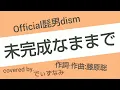 Official髭男dism/未完成なままで(mikanseinamamade) 原曲キー 歌ってみた cover 【歌詞付き】 フル