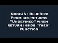 NodeJS BlueBird Promises returns Undefined when return inside then function