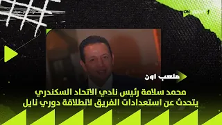 ملعب ON محمد سلامة رئيس نادي الاتحاد السكندري يتحدث عن استعدادات الفريق لانطلاقة دوري نايل 