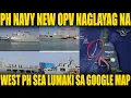 Lagu NAGLAYAG NA ANG BAGONG OPV NG PH NAVY  LUMAKI ANG WEST PH SEA LABEL SA GOOGLE MAPS
