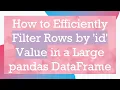 How to Efficiently Filter Rows by id Value in a Large pandas DataFrame