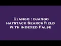 Django django haystack SearchField with indexed False