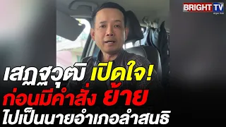 เสฏฐวุฒิ เปิดใจย้ายไปลำสนธิ น้อมรับคำติเตียนผู้ใหญ่ เผยได้คุย ปลัด มท. ก่อนมีคำสั่งย้าย