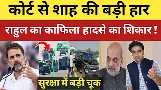 कोर्ट से शाह की बड़ी हार! राहुल का काफिला हा'दसे का शिकार , सुरक्षा में चूक?