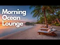 Tropical Morning Vibes Ocean Lounge Music to Start Your Day Happy