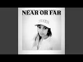 Near or far
