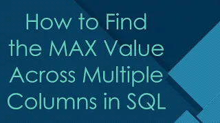 How to Find the MAX Value Across Multiple Columns in SQL
