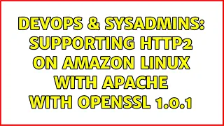 DevOps SysAdmins Supporting Http2 on Amazon Linux with Apache with OpenSSL 1 0 1 3 Solutions