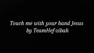touch me with your hand jesus by teamhef zibah lyrics