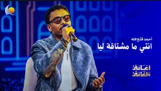انتي ما مشتاقة ليا   أحمد فتح الله   أغاني وأغاني      دندنها