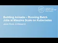 Building Armada - Running Batch Jobs at Massive Scale on Kubernetes