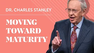 Moving Toward Maturity - Dr Charles Stanley