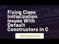fixing class initialization issues with default constructors in c