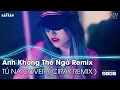 Download Lagu Anh Không Thể Ngờ (Tú Na Cover) Remix| Trời Cao Dường Như Cũng Thấm Đau Rồi TikTok Remix |Nhạc Remix