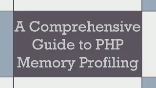 A Comprehensive Guide to PHP Memory Profiling