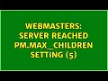 Webmasters server reached pm max - children setting 5 2 Solutions