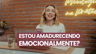 COMO SABER QUE ESTOU AMADURECENDO EMOCIONALMENTE? | Psicologia na Prática