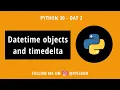 Python Datetime objects and Timedelta Python30 Day 2