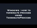 Windows how to terminate process using TerminateProcess