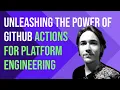 Unleashing the power of GitHub actions for platform engineering